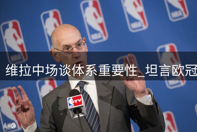 维拉中场谈体系重要性 坦言欧冠客战是严峻考验
